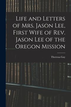 portada Life and Letters of Mrs. Jason Lee, First Wife of Rev. Jason Lee of the Oregon Mission (en Inglés)