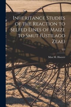 portada Inheritance Studies of the Reaction to Selfed Lines of Maize to Smut (Ustilago Zeae); 253 (en Inglés)