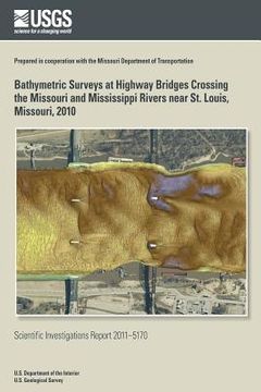 portada Bathymetric Surveys at Highway Bridges Crossing the Missouri and Mississippi Rivers near St. Louis, Missouri, 2010 (en Inglés)