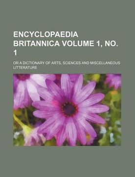 portada Encyclopaedia Britannica Volume 1, no. 1, Or a Dictionary of Arts, Sciences and Miscellaneous Litterature (en Inglés)