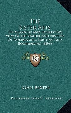 portada the sister arts: or a concise and interesting view of the nature and history of papermaking, printing and bookbinding (1809) (in English)