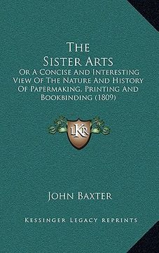 portada the sister arts: or a concise and interesting view of the nature and history of papermaking, printing and bookbinding (1809) (en Inglés)