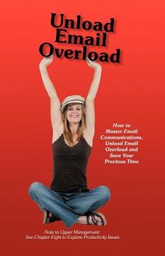 portada unload email overload: how to master email communications, unload email overload and save your precious time! (en Inglés)