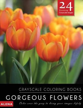 portada Gorgeous Flowers: Grayscale coloring books: Color over the gray to bring your images lifely with 24 stunning grayscale images (in English)
