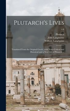 portada Plutarch's Lives: Translated From the Original Greek; With Notes Critical and Historical and a New Life of Plutarch ...; v.6 (en Inglés)