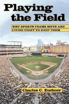 portada playing the field: why sports teams move and cities fight to keep them (en Inglés)