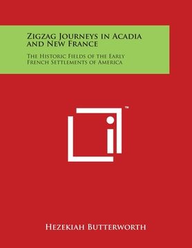 portada Zigzag Journeys in Acadia and New France: The Historic Fields of the Early French Settlements of America (in English)