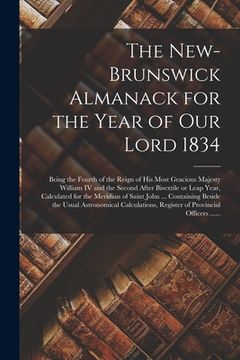 portada The New-Brunswick Almanack for the Year of Our Lord 1834 [microform]: Being the Fourth of the Reign of His Most Gracious Majesty William IV and the Se (en Inglés)