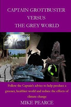 portada Captain Grottbuster versus the Grey World: Follow the Captain's advice to help produce a greener, healthier world and reduce the effects of climate ch (en Inglés)