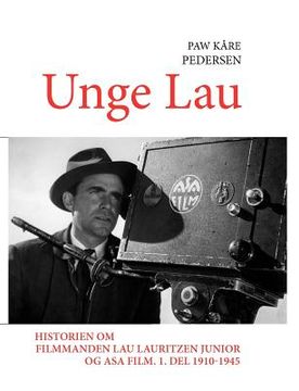 portada Unge Lau: Historien om filmmanden Lau Lauritzen junior og ASA Film. 1. del 1910-1945 (en Danés)