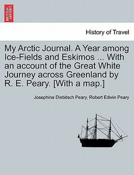 portada my arctic journal. a year among ice-fields and eskimos ... with an account of the great white journey across greenland by r. e. peary. [with a map.]vo