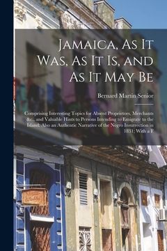 portada Jamaica, As It Was, As It Is, and As It May Be: Comprising Interesting Topics for Absent Proprietors, Merchants &c., and Valuable Hints to Persons Int
