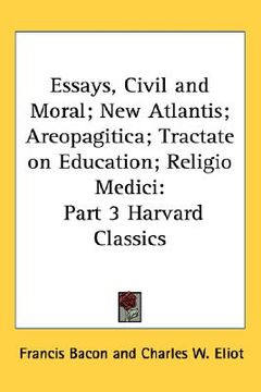 portada essays, civil and moral; new atlantis; areopagitica; tractate on education; religio medici: part 3 harvard classics (en Inglés)