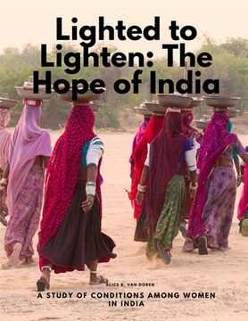 portada Lighted to Lighten: The Hope of India, a Study of Conditions among Women in India (en Inglés)