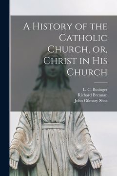 portada A History of the Catholic Church, or, Christ in His Church [electronic Resource] (in English)
