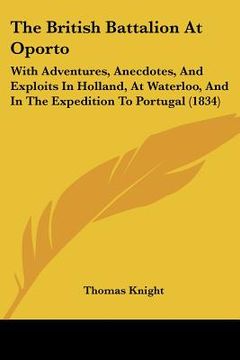 portada the british battalion at oporto: with adventures, anecdotes, and exploits in holland, at waterloo, and in the expedition to portugal (1834) (en Inglés)