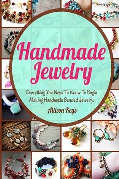 portada Handmade Jewelry: Everything You Need To Know To Begin Making Handmade Beaded Jewelry (en Inglés)