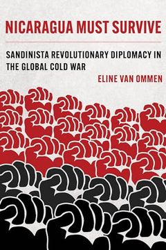 portada Nicaragua Must Survive: Sandinista Revolutionary Diplomacy in the Global Cold war (Volume 8) (Violence in Latin American History) 