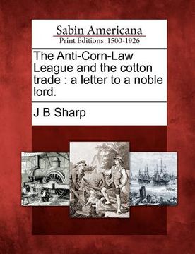 portada the anti-corn-law league and the cotton trade: a letter to a noble lord.