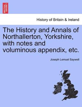 portada the history and annals of northallerton, yorkshire, with notes and voluminous appendix, etc. (in English)