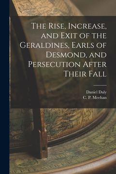 portada The Rise, Increase, and Exit of the Geraldines, Earls of Desmond, and Persecution After Their Fall (in English)
