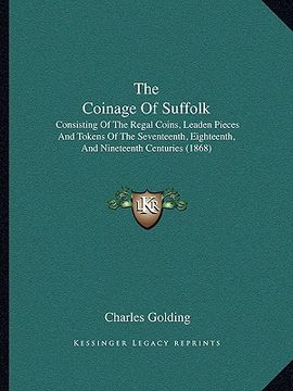 portada the coinage of suffolk: consisting of the regal coins, leaden pieces and tokens of the seventeenth, eighteenth, and nineteenth centuries (1868