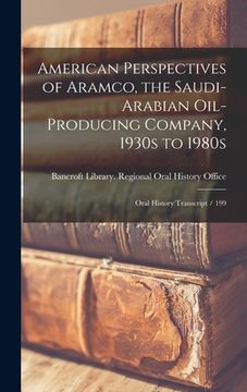 portada American Perspectives of Aramco, the Saudi-Arabian Oil-producing Company, 1930s to 1980s: Oral History Transcript / 199 (en Inglés)