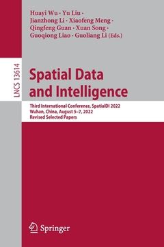 portada Spatial Data and Intelligence: Third International Conference, Spatialdi 2022, Wuhan, China, August 5-7, 2022, Revised Selected Papers (en Inglés)