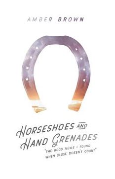 portada Horseshoes and Hand Grenades: The Good News I Found When Close Doesn't Count (en Inglés)