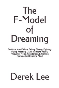 portada The F-Model of Dreaming: Fortitude from Failure, Falling, Fleeing, Fighting, Flying, Freezing... & all the Flora, Fauna, Frequency Fields, Foun (en Inglés)