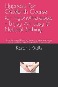 portada Hypnosis For Childbirth Course for Hypnotherapists - Enjoy An Easy & Natural Birthing: Using the powerful tools of Hypnosis to guide your clients into (en Inglés)