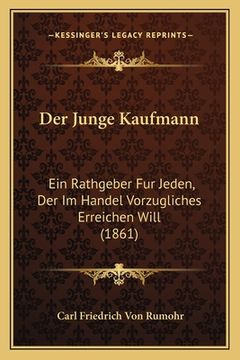 portada Der Junge Kaufmann: Ein Rathgeber Fur Jeden, Der Im Handel Vorzugliches Erreichen Will (1861) (en Alemán)