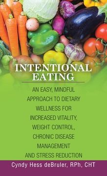 portada Intentional Eating: An Easy, Mindful Approach to Dietary Wellness for Increased Vitality, Weight Control, Chronic Disease Management and S (en Inglés)