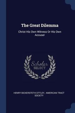 portada The Great Dilemma: Christ His Own Witness Or His Own Accuser (en Inglés)