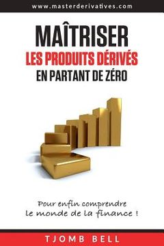 portada Maitriser les produits derives en partant de zero: Pour enfin comprendre le monde de la finance ! (in French)