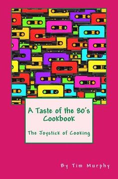 portada A Taste of the 80's Cookbook: The Joystick of Cooking (en Inglés)