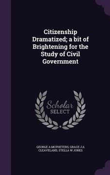 portada Citizenship Dramatized; a bit of Brightening for the Study of Civil Government (en Inglés)