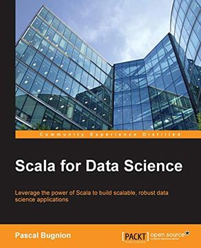 portada Scala for Data Science: Leverage the Power of Scala With Different Tools to Build Scalable, Robust Data Science Applications (in English)