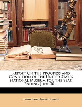 portada report on the progress and condition of the united states national museum for the year ending june 30 ...