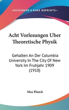 portada Acht Vorlesungen Uber Theoretische Physik: Gehalten An Der Columbia University In The City Of New York Im Fruhjahr 1909 (1910)