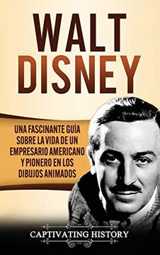 portada Walt Disney: Una Fascinante Guía Sobre la Vida de un Empresario Americano y Pionero en los Dibujos Animados