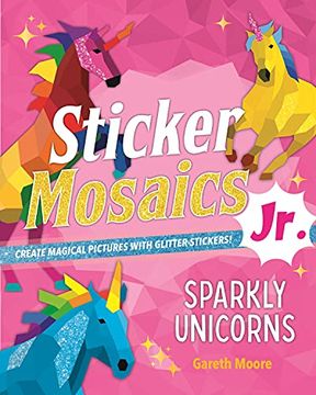 portada Sticker Mosaics Jr. Sparkly Unicorns: Create Magical Pictures With Glitter Stickers! (in English)