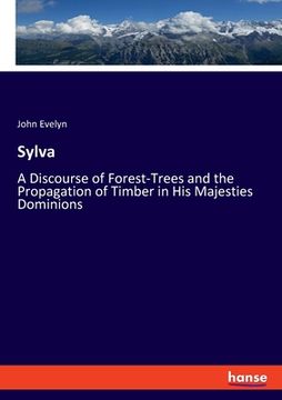 portada Sylva: A Discourse of Forest-Trees and the Propagation of Timber in His Majesties Dominions (in English)
