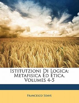 portada Istitutzioni Di Logica: Metafisica Ed Etica, Volumes 4-5 (en Italiano)