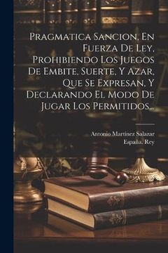 portada Pragmatica Sancion, en Fuerza de Ley, Prohibiendo los Juegos de Embite, Suerte, y Azar, que se Expresan, y Declarando el Modo de Jugar los Permitidos.