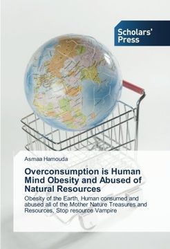 portada Overconsumption is Human Mind Obesity and Abused of Natural Resources: Obesity of the Earth, Human consumed and abused all of the Mother Nature Treasures and Resources, Stop resource Vampire