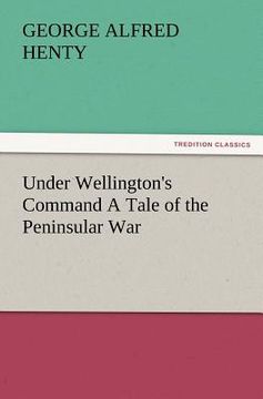 portada under wellington's command a tale of the peninsular war (en Inglés)