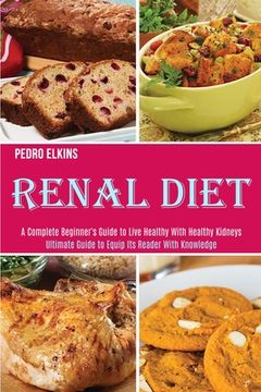portada Renal Diet: A Complete Beginner's Guide to Live Healthy With Healthy Kidneys (Ultimate Guide to Equip Its Reader With Knowledge) (en Inglés)