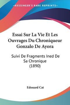 portada Essai Sur La Vie Et Les Ouvrages Du Chroniqueur Gonzalo De Ayora: Suivi De Fragments Ined De Sa Chronique (1890) (en Francés)