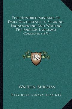 portada five hundred mistakes of daily occurrence in speaking, pronouncing and writing the english language: corrected (1873) (in English)